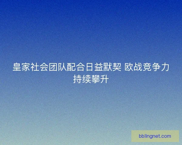 皇家社会团队配合日益默契 欧战竞争力持续攀升